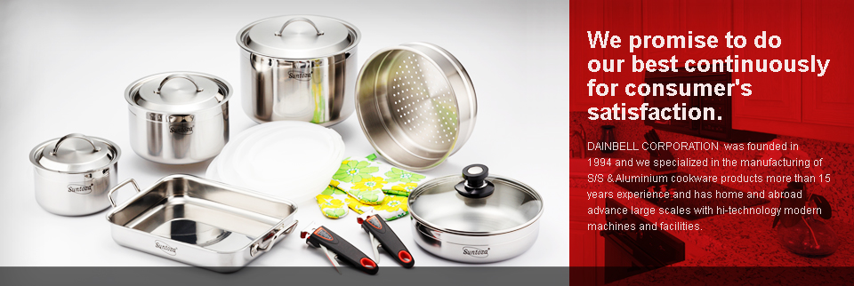 We promise to do our best continuously for consumer's satisfaction. DAINBELL CORPORATION  was founded in 1994 and we specialized in the manufacturing of S/S & Aluminium cookware products more than 15 years experience and has home and abroad advance large scales with hi-technology modern 
		machines and facilities.